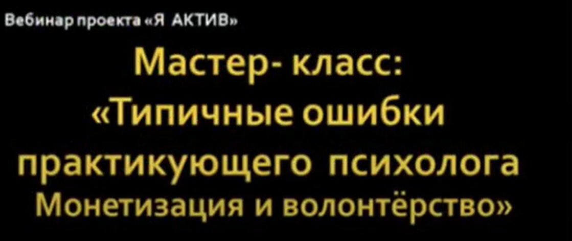 Мастер-класс «Типичные ошибки практикующего психолога. Монетизация и волонтёрство»